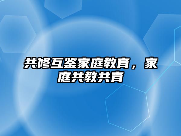 共修互鑒家庭教育，家庭共教共育