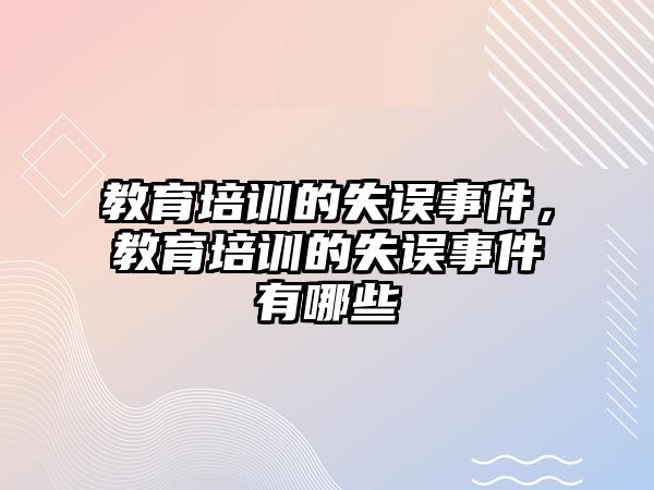 教育培訓(xùn)的失誤事件，教育培訓(xùn)的失誤事件有哪些