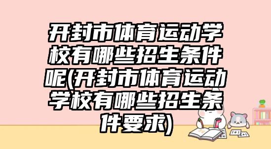 開(kāi)封市體育運(yùn)動(dòng)學(xué)校有哪些招生條件呢(開(kāi)封市體育運(yùn)動(dòng)學(xué)校有哪些招生條件要求)