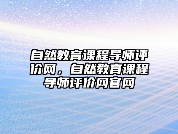 自然教育課程導(dǎo)師評價網(wǎng)，自然教育課程導(dǎo)師評價網(wǎng)官網(wǎng)