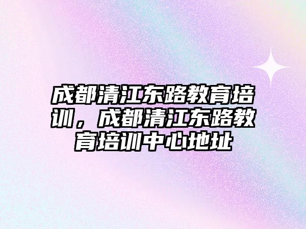 成都清江東路教育培訓，成都清江東路教育培訓中心地址