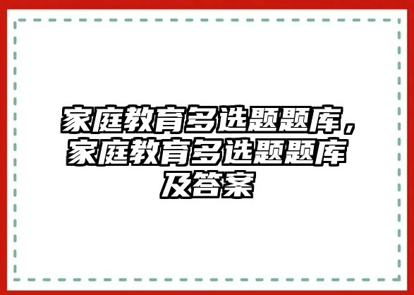 家庭教育多選題題庫，家庭教育多選題題庫及答案