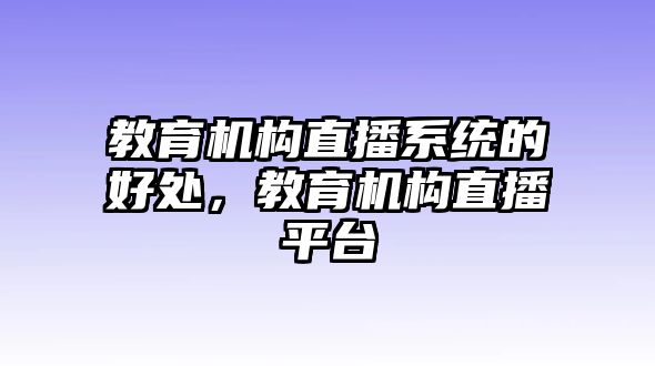 教育機(jī)構(gòu)直播系統(tǒng)的好處，教育機(jī)構(gòu)直播平臺(tái)