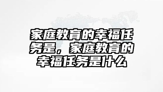 家庭教育的幸福任務(wù)是，家庭教育的幸福任務(wù)是什么