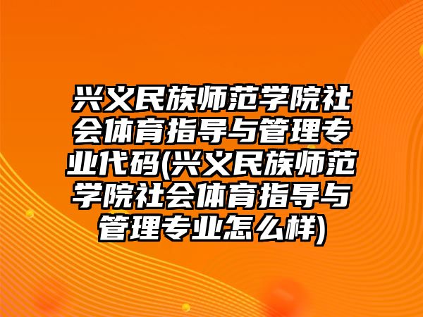 興義民族師范學院社會體育指導與管理專業(yè)代碼(興義民族師范學院社會體育指導與管理專業(yè)怎么樣)