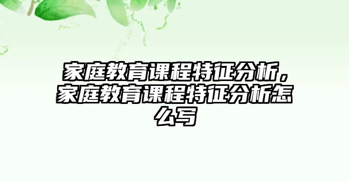 家庭教育課程特征分析，家庭教育課程特征分析怎么寫(xiě)