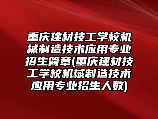 重慶建材技工學(xué)校機械制造技術(shù)應(yīng)用專業(yè)招生簡章(重慶建材技工學(xué)校機械制造技術(shù)應(yīng)用專業(yè)招生人數(shù))