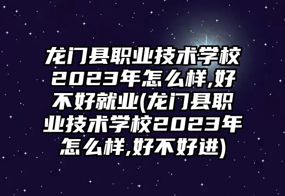 龍門縣職業(yè)技術(shù)學(xué)校2023年怎么樣,好不好就業(yè)(龍門縣職業(yè)技術(shù)學(xué)校2023年怎么樣,好不好進(jìn))