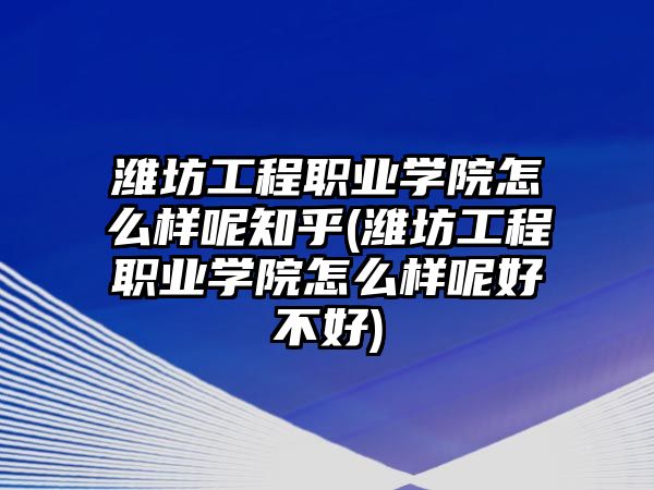 濰坊工程職業(yè)學(xué)院怎么樣呢知乎(濰坊工程職業(yè)學(xué)院怎么樣呢好不好)