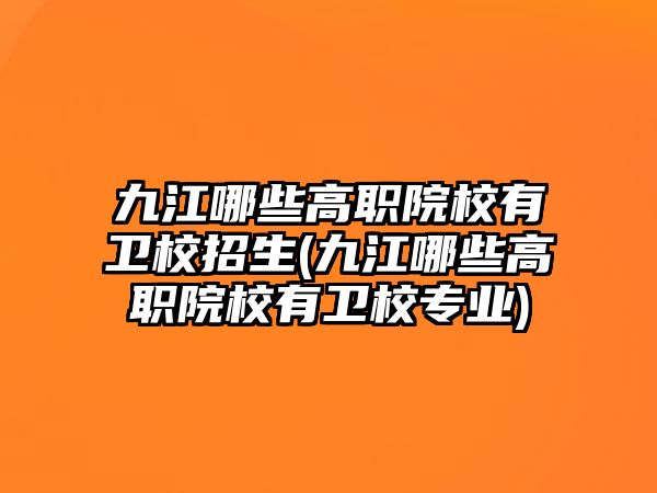 九江哪些高職院校有衛(wèi)校招生(九江哪些高職院校有衛(wèi)校專業(yè))