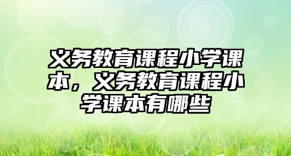 義務(wù)教育課程小學(xué)課本，義務(wù)教育課程小學(xué)課本有哪些