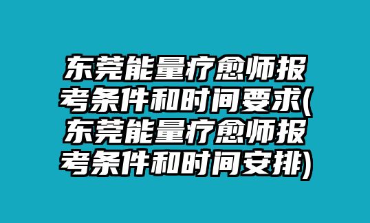 東莞能量療愈師報考條件和時間要求(東莞能量療愈師報考條件和時間安排)