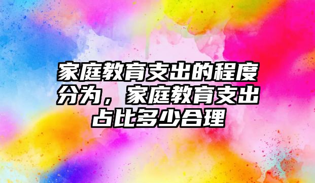 家庭教育支出的程度分為，家庭教育支出占比多少合理