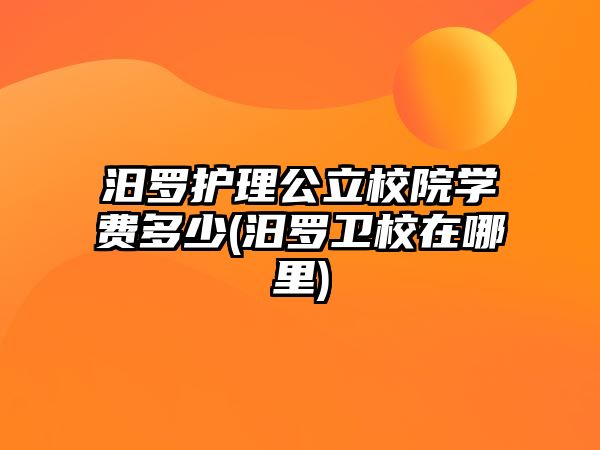 汨羅護(hù)理公立校院學(xué)費(fèi)多少(汨羅衛(wèi)校在哪里)