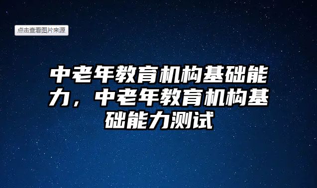 中老年教育機構(gòu)基礎能力，中老年教育機構(gòu)基礎能力測試