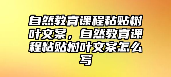 自然教育課程粘貼樹葉文案，自然教育課程粘貼樹葉文案怎么寫