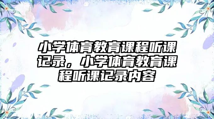 小學(xué)體育教育課程聽課記錄，小學(xué)體育教育課程聽課記錄內(nèi)容