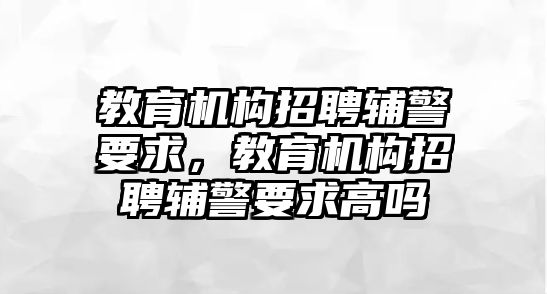 教育機(jī)構(gòu)招聘輔警要求，教育機(jī)構(gòu)招聘輔警要求高嗎