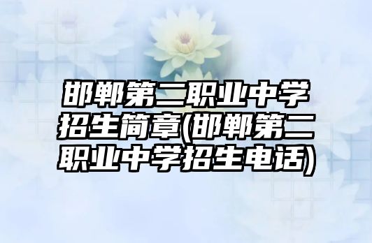 邯鄲第二職業(yè)中學招生簡章(邯鄲第二職業(yè)中學招生電話)