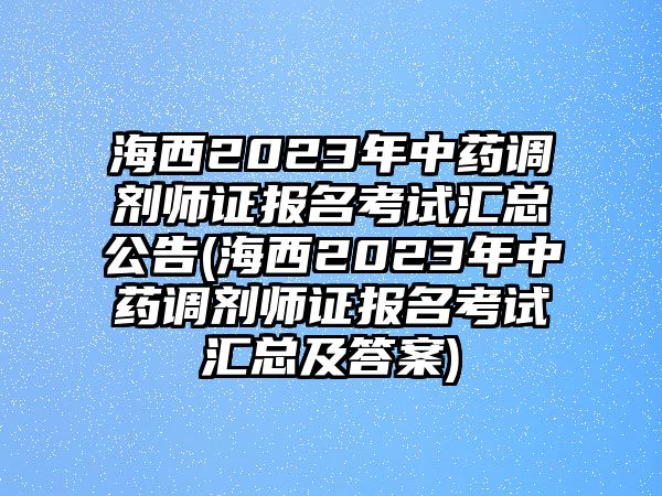 海西2023年中藥調(diào)劑師證報名考試匯總公告(海西2023年中藥調(diào)劑師證報名考試匯總及答案)