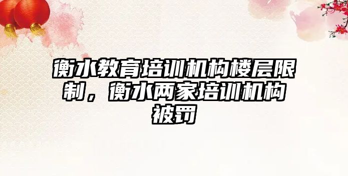 衡水教育培訓機構樓層限制，衡水兩家培訓機構被罰