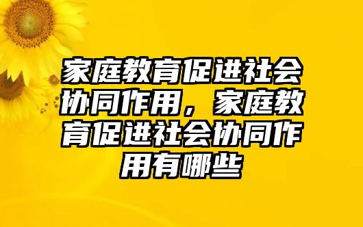 家庭教育促進(jìn)社會(huì)協(xié)同作用，家庭教育促進(jìn)社會(huì)協(xié)同作用有哪些