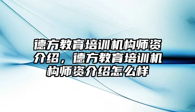 德方教育培訓機構師資介紹，德方教育培訓機構師資介紹怎么樣