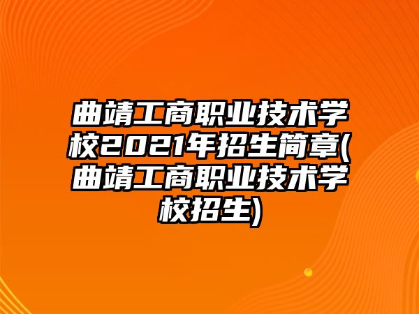 曲靖工商職業(yè)技術(shù)學(xué)校2021年招生簡章(曲靖工商職業(yè)技術(shù)學(xué)校招生)