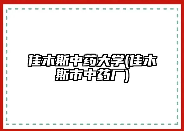 佳木斯中藥大學(佳木斯市中藥廠)