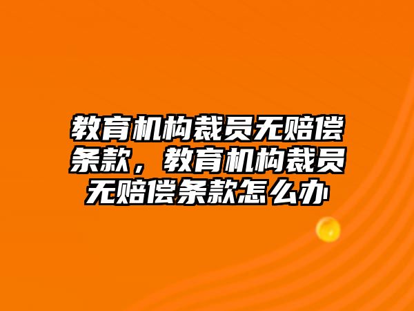 教育機(jī)構(gòu)裁員無賠償條款，教育機(jī)構(gòu)裁員無賠償條款怎么辦