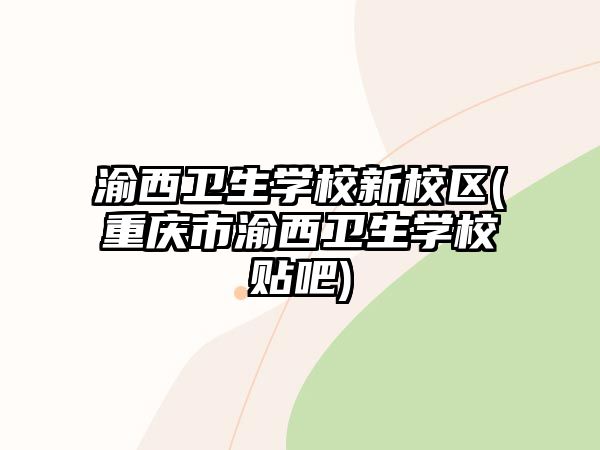 渝西衛(wèi)生學(xué)校新校區(qū)(重慶市渝西衛(wèi)生學(xué)校貼吧)