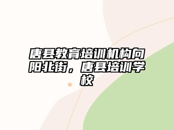 唐縣教育培訓(xùn)機(jī)構(gòu)向陽(yáng)北街，唐縣培訓(xùn)學(xué)校