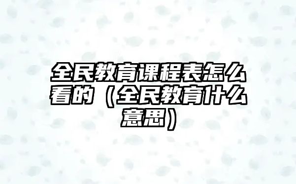 全民教育課程表怎么看的（全民教育什么意思）