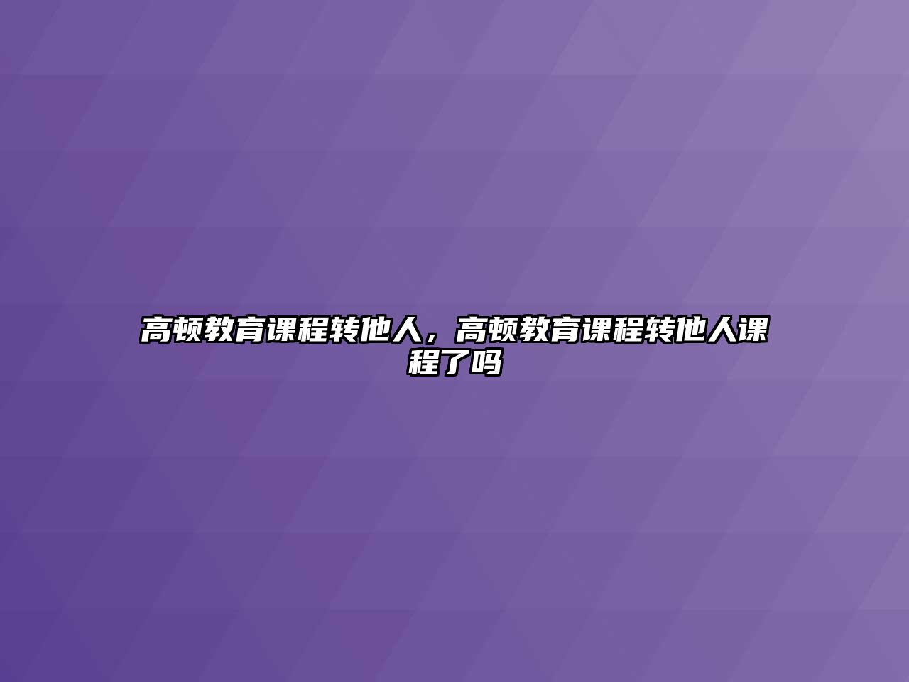 高頓教育課程轉(zhuǎn)他人，高頓教育課程轉(zhuǎn)他人課程了嗎