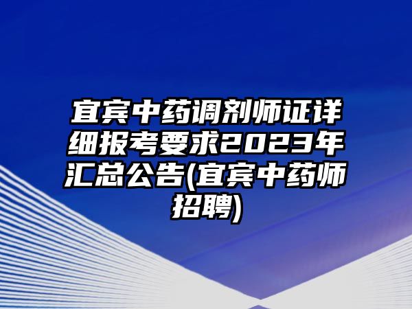 宜賓中藥調(diào)劑師證詳細報考要求2023年匯總公告(宜賓中藥師招聘)