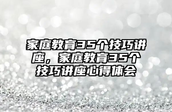 家庭教育35個技巧講座，家庭教育35個技巧講座心得體會