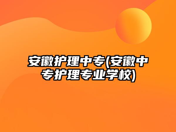 安徽護理中專(安徽中專護理專業(yè)學校)