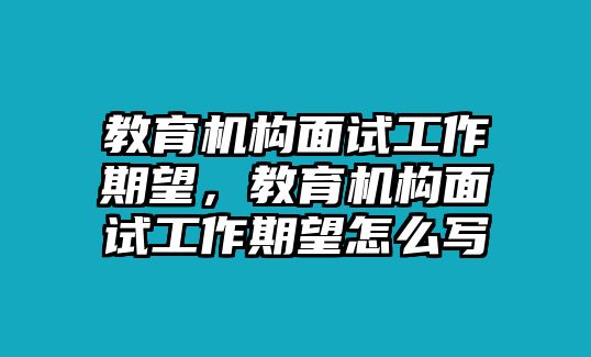 教育機(jī)構(gòu)面試工作期望，教育機(jī)構(gòu)面試工作期望怎么寫