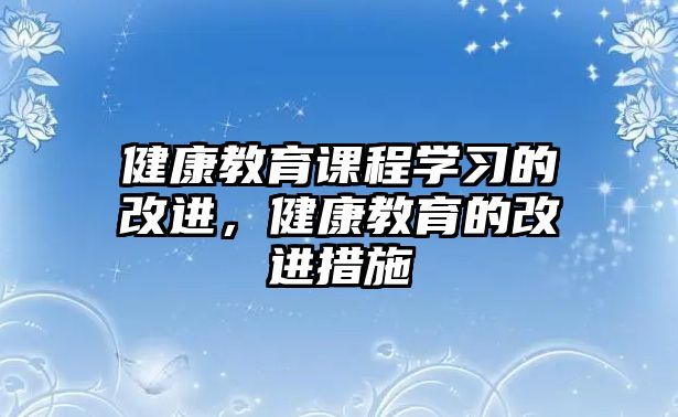 健康教育課程學習的改進，健康教育的改進措施