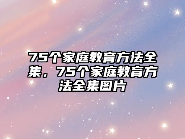 75個(gè)家庭教育方法全集，75個(gè)家庭教育方法全集圖片