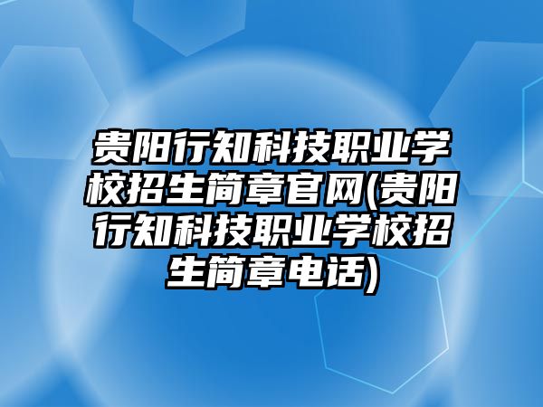 貴陽行知科技職業(yè)學校招生簡章官網(wǎng)(貴陽行知科技職業(yè)學校招生簡章電話)