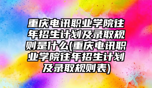 重慶電訊職業(yè)學院往年招生計劃及錄取規(guī)則是什么(重慶電訊職業(yè)學院往年招生計劃及錄取規(guī)則表)