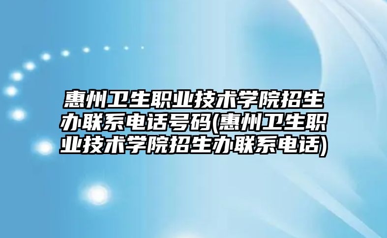 惠州衛(wèi)生職業(yè)技術學院招生辦聯(lián)系電話號碼(惠州衛(wèi)生職業(yè)技術學院招生辦聯(lián)系電話)