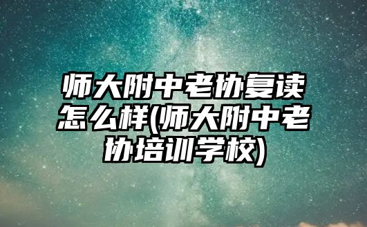 師大附中老協(xié)復(fù)讀怎么樣(師大附中老協(xié)培訓(xùn)學(xué)校)