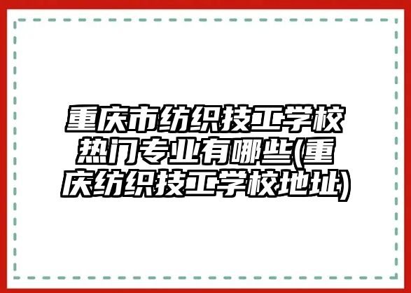 重慶市紡織技工學(xué)校熱門專業(yè)有哪些(重慶紡織技工學(xué)校地址)