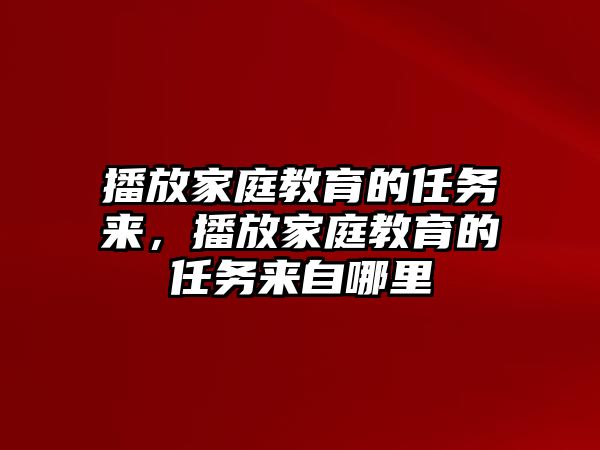 播放家庭教育的任務(wù)來，播放家庭教育的任務(wù)來自哪里