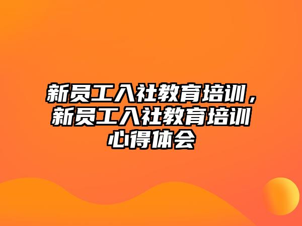 新員工入社教育培訓(xùn)，新員工入社教育培訓(xùn)心得體會(huì)