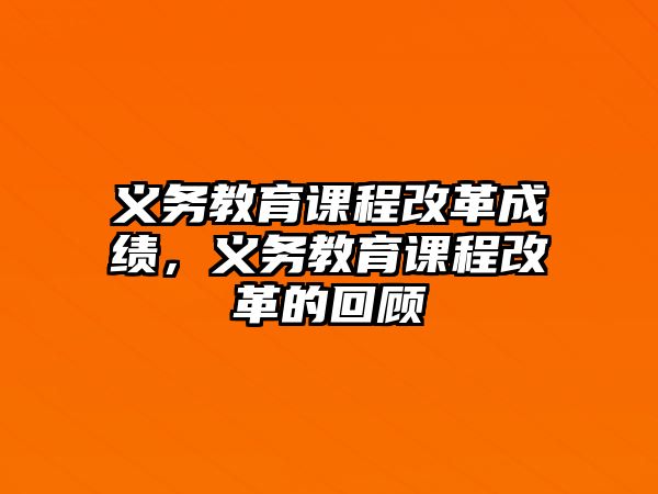 義務(wù)教育課程改革成績(jī)，義務(wù)教育課程改革的回顧