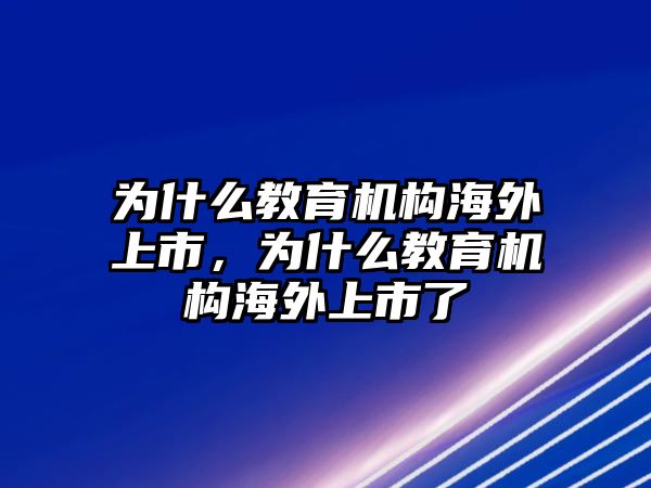 為什么教育機(jī)構(gòu)海外上市，為什么教育機(jī)構(gòu)海外上市了