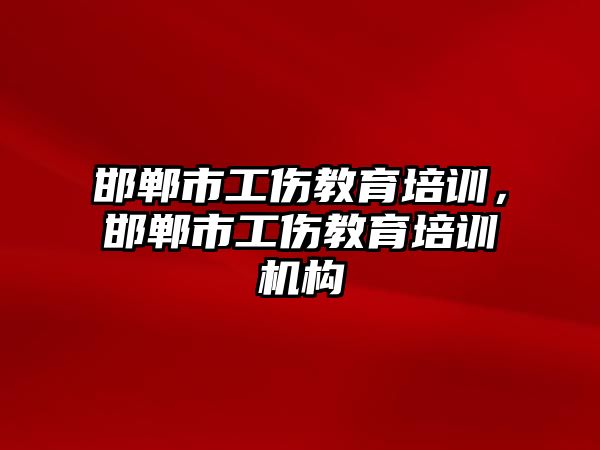 邯鄲市工傷教育培訓，邯鄲市工傷教育培訓機構